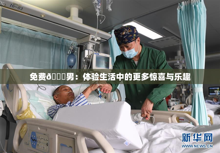 免费🔞男：体验生活中的更多惊喜与乐趣