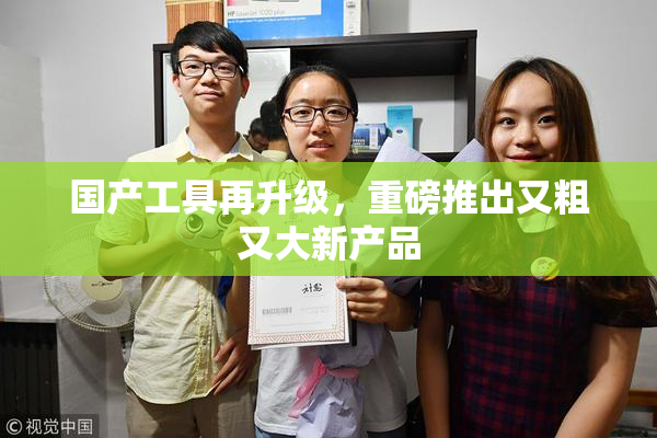 国产工具再升级，重磅推出又粗又大新产品