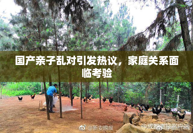 国产亲子乱对引发热议，家庭关系面临考验