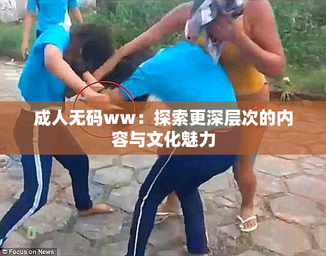 成人无码ww：探索更深层次的内容与文化魅力