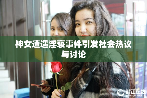 神女遭遇淫亵事件引发社会热议与讨论