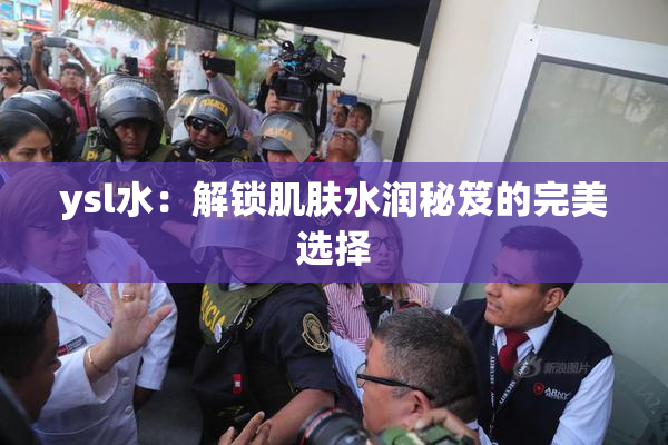 ysl水：解锁肌肤水润秘笈的完美选择