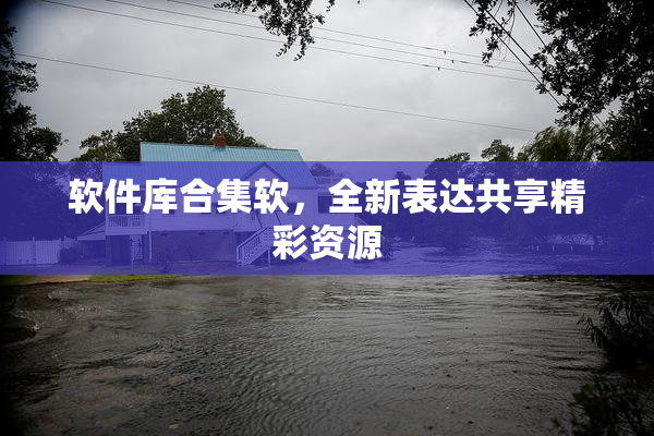 软件库合集软，全新表达共享精彩资源