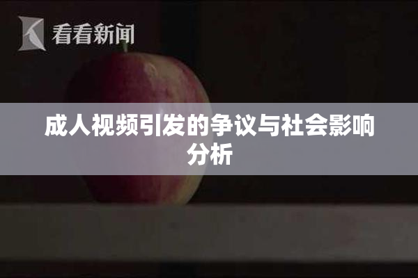 成人视频引发的争议与社会影响分析