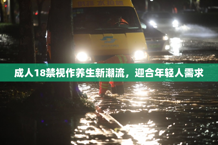 成人18禁视作养生新潮流，迎合年轻人需求