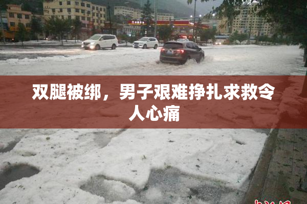 双腿被绑，男子艰难挣扎求救令人心痛