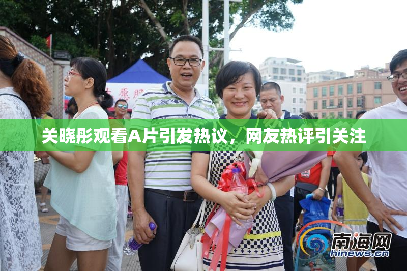 关晓彤观看A片引发热议，网友热评引关注