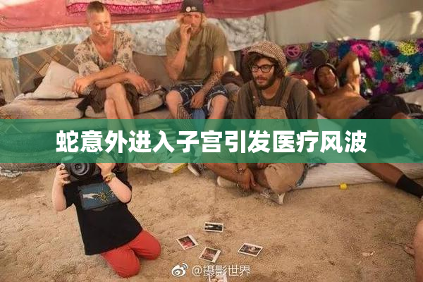 蛇意外进入子宫引发医疗风波