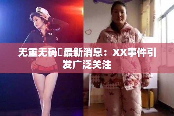 无重无码囯最新消息：XX事件引发广泛关注