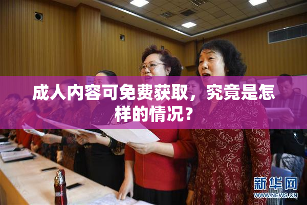 成人内容可免费获取，究竟是怎样的情况？