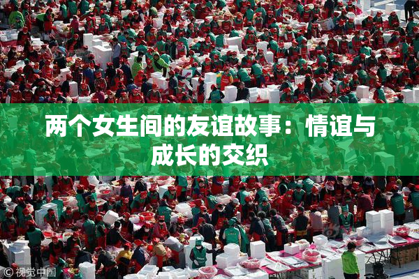 两个女生间的友谊故事：情谊与成长的交织
