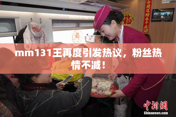 mm131王再度引发热议，粉丝热情不减！