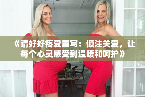 《请好好疼爱重写：倾注关爱，让每个心灵感受到温暖和呵护》