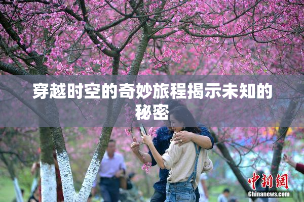 穿越时空的奇妙旅程揭示未知的秘密