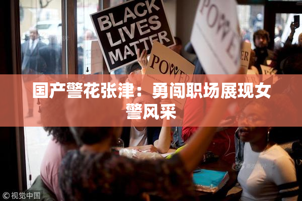 国产警花张津：勇闯职场展现女警风采