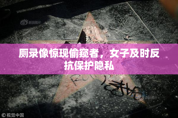 厕录像惊现偷窥者，女子及时反抗保护隐私