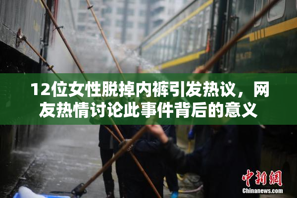 12位女性脱掉内裤引发热议，网友热情讨论此事件背后的意义