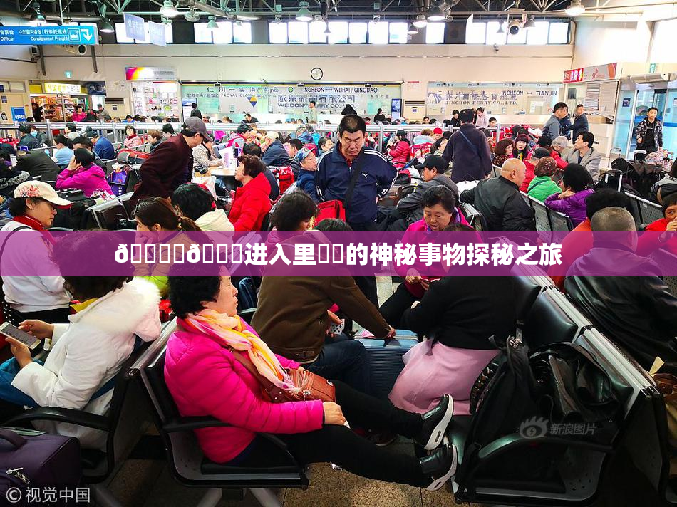 🔞‌🍌进入里❌‌的神秘事物探秘之旅