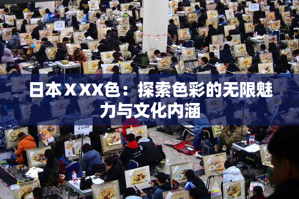 日本ⅩXX色：探索色彩的无限魅力与文化内涵