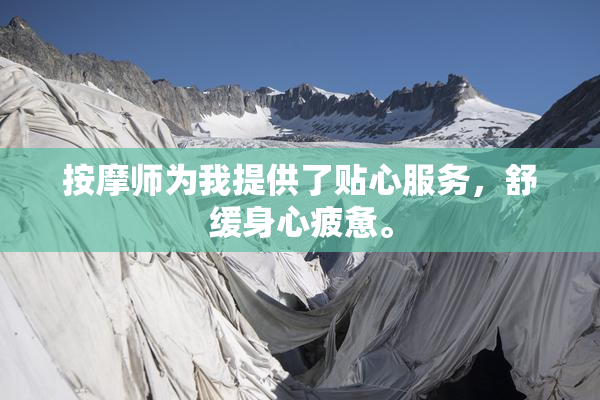 按摩师为我提供了贴心服务，舒缓身心疲惫。