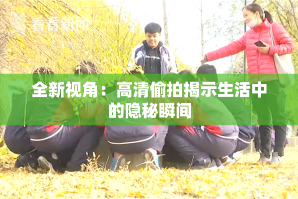 全新视角：高清偷拍揭示生活中的隐秘瞬间