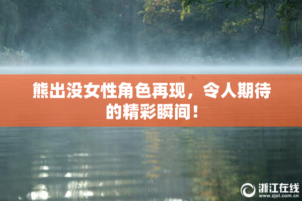 熊出没女性角色再现，令人期待的精彩瞬间！
