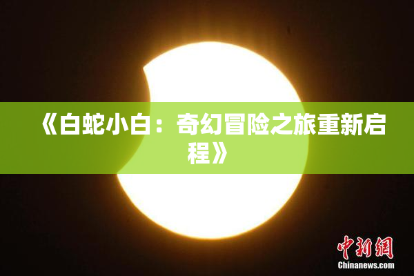 《白蛇小白：奇幻冒险之旅重新启程》