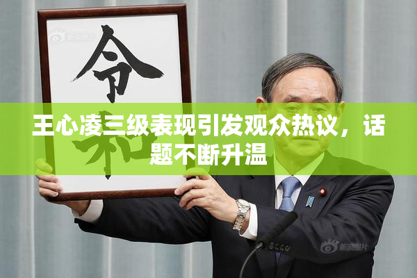 王心凌三级表现引发观众热议，话题不断升温