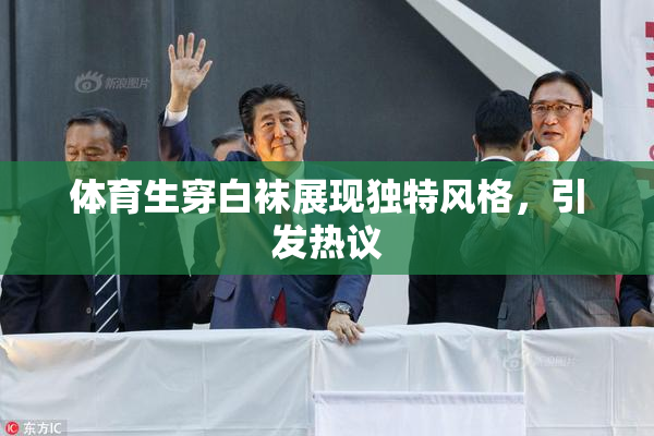 体育生穿白袜展现独特风格，引发热议