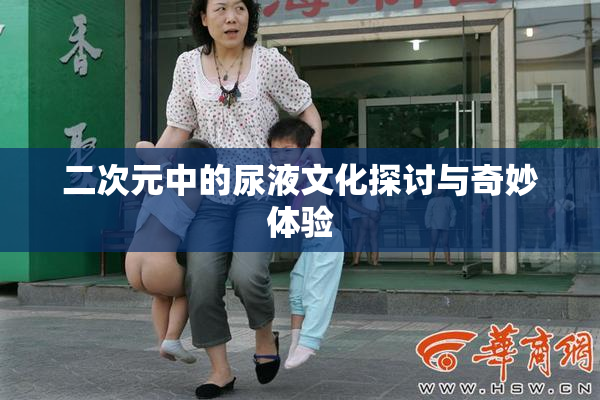 二次元中的尿液文化探讨与奇妙体验