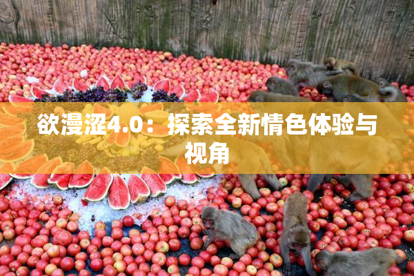 欲漫涩4.0：探索全新情色体验与视角