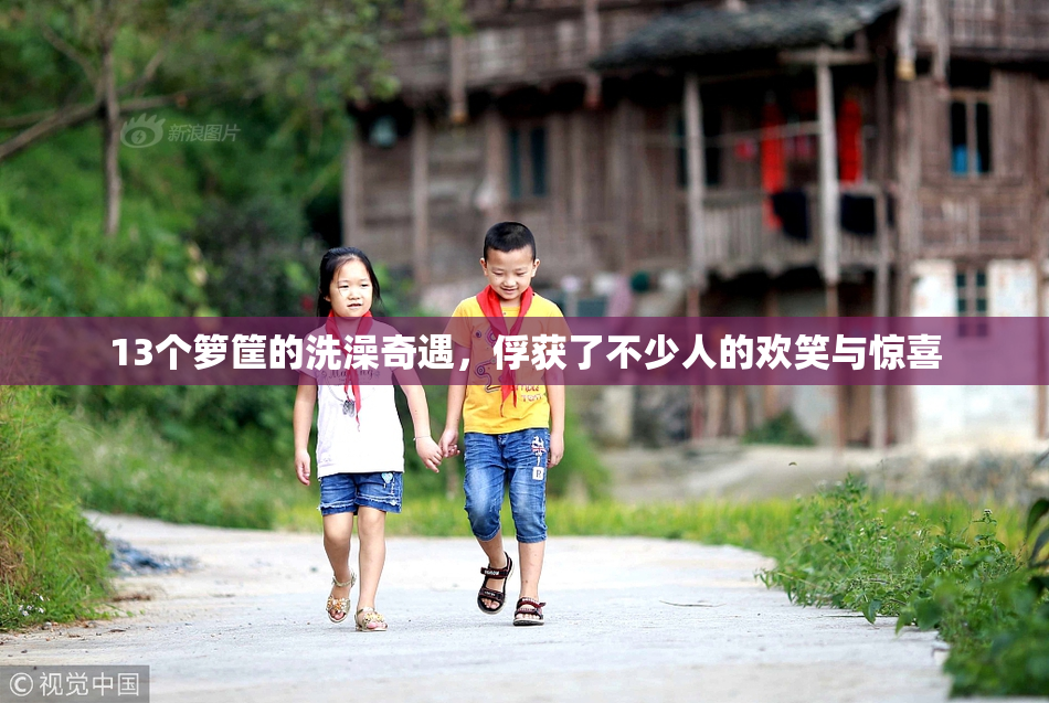 13个箩筐的洗澡奇遇，俘获了不少人的欢笑与惊喜