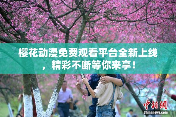 樱花动漫免费观看平台全新上线，精彩不断等你来享！