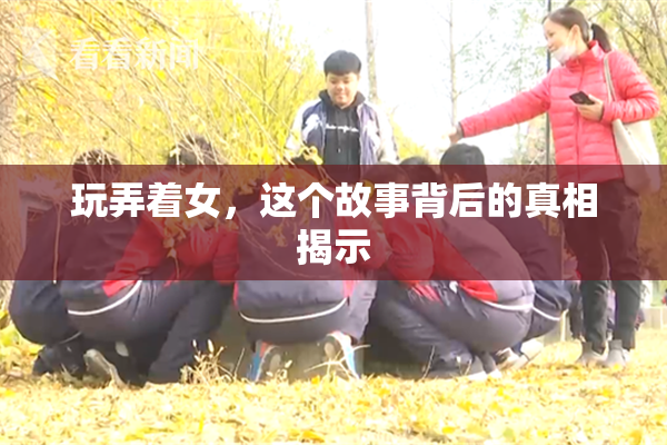 玩弄着女，这个故事背后的真相揭示