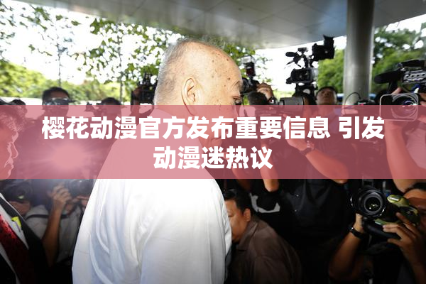 樱花动漫官方发布重要信息 引发动漫迷热议