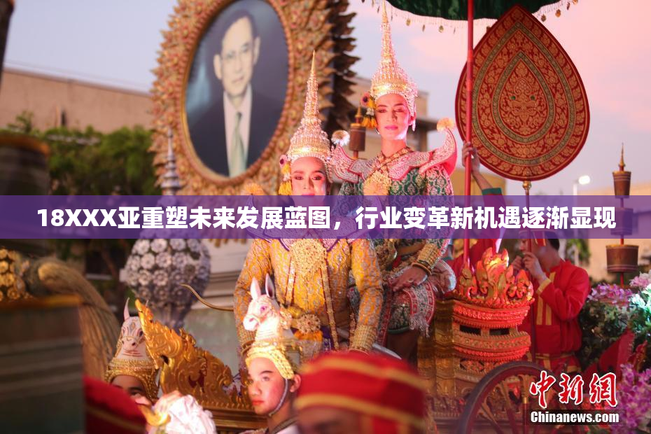 18XXX亚重塑未来发展蓝图，行业变革新机遇逐渐显现