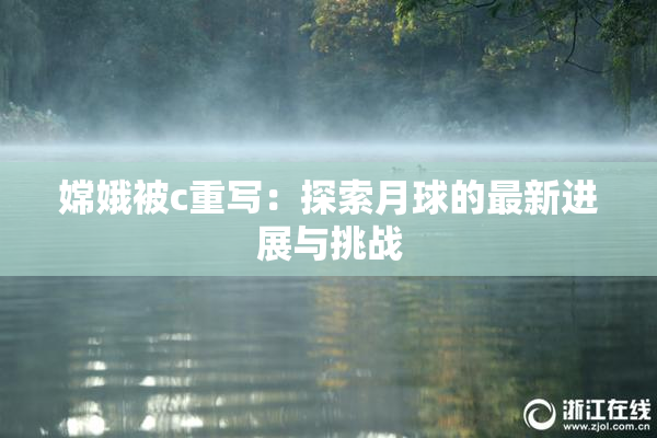 嫦娥被c重写：探索月球的最新进展与挑战