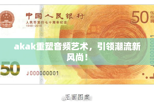 akak重塑音频艺术，引领潮流新风尚！
