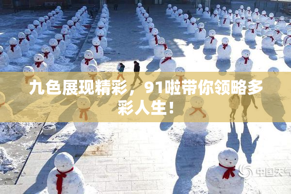 九色展现精彩，91啦带你领略多彩人生！
