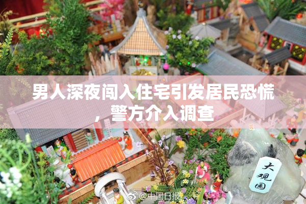 男人深夜闯入住宅引发居民恐慌，警方介入调查