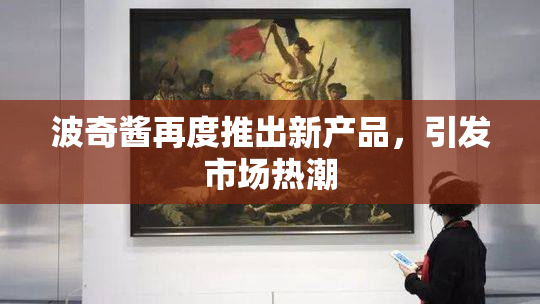 波奇酱再度推出新产品，引发市场热潮