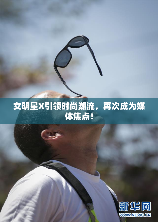 女明星X引领时尚潮流，再次成为媒体焦点！