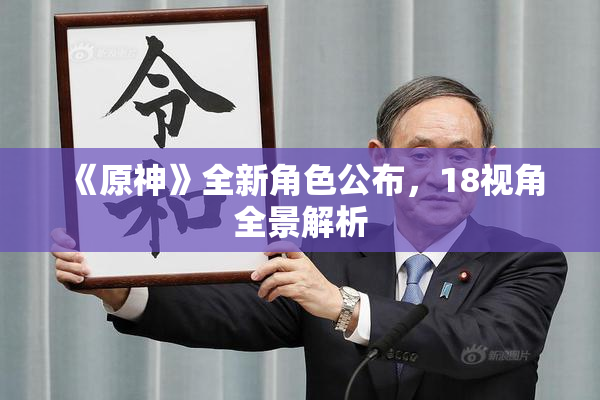 《原神》全新角色公布，18视角全景解析