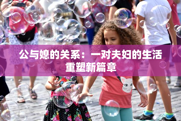 公与媳的关系：一对夫妇的生活重塑新篇章