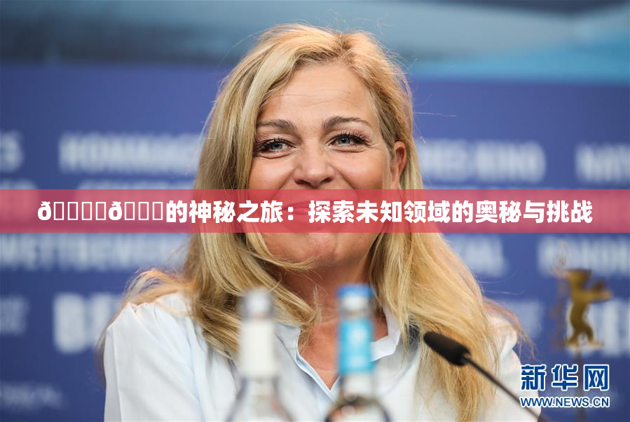 🔞‌🍌的神秘之旅：探索未知领域的奥秘与挑战