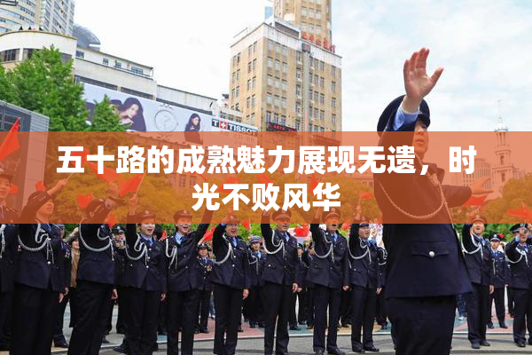 五十路的成熟魅力展现无遗，时光不败风华