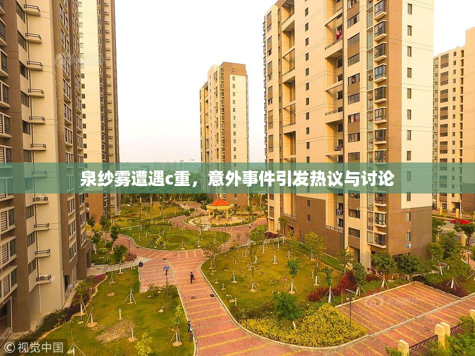 泉纱雾遭遇c重，意外事件引发热议与讨论