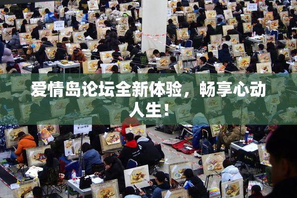 爱情岛论坛全新体验，畅享心动人生！