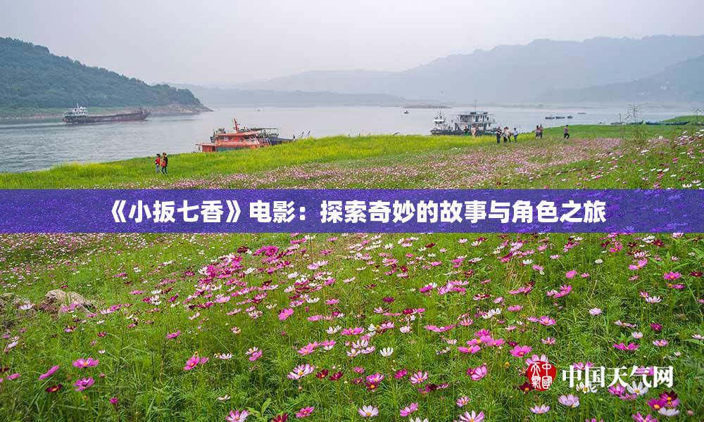 《小扳七香》电影：探索奇妙的故事与角色之旅