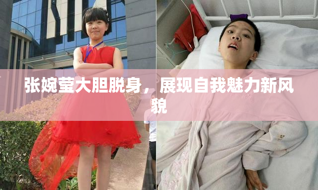 张婉莹大胆脱身，展现自我魅力新风貌